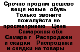 Срочно продам дешево вещи новые.(обувь)Только звоните пожалуйста,не просматриваю › Цена ­ 400 - Самарская обл., Самара г. Распродажи и скидки » Распродажи и скидки на товары   